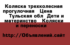 Коляска трехколесная прогулочная › Цена ­ 7 000 - Тульская обл. Дети и материнство » Коляски и переноски   